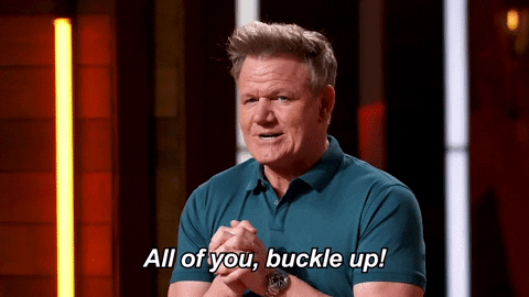 Gordon Ramsay says "All of you, buckle up!"